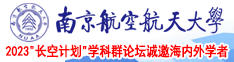 日本美女抽插B视频南京航空航天大学2023“长空计划”学科群论坛诚邀海内外学者